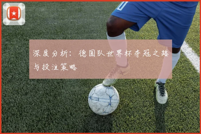 深度分析：德国队世界杯夺冠之路与投注策略