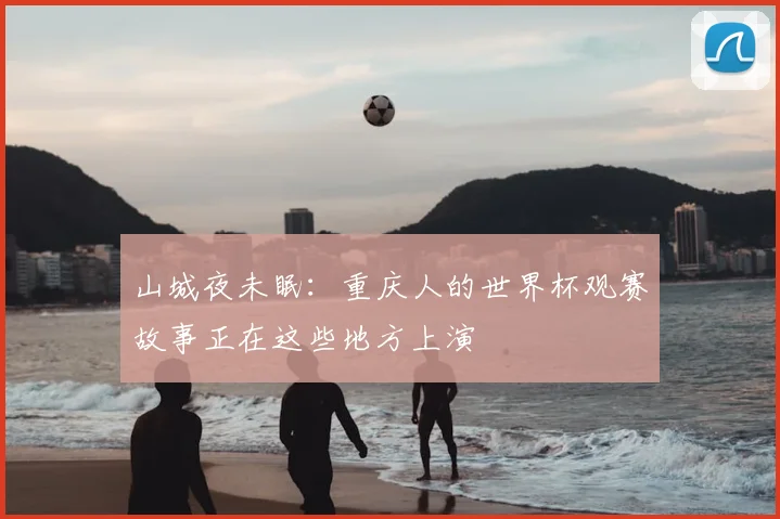 山城夜未眠：重庆人的世界杯观赛故事正在这些地方上演
