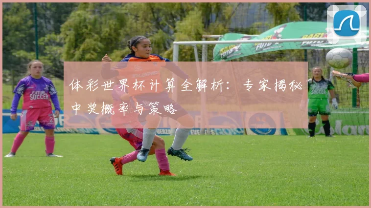 体彩世界杯计算全解析：专家揭秘中奖概率与策略