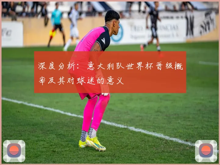 深度分析：意大利队世界杯晋级概率及其对球迷的意义