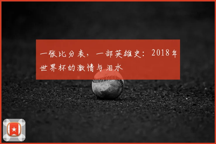 一张比分表，一部英雄史：2018年世界杯的激情与泪水
