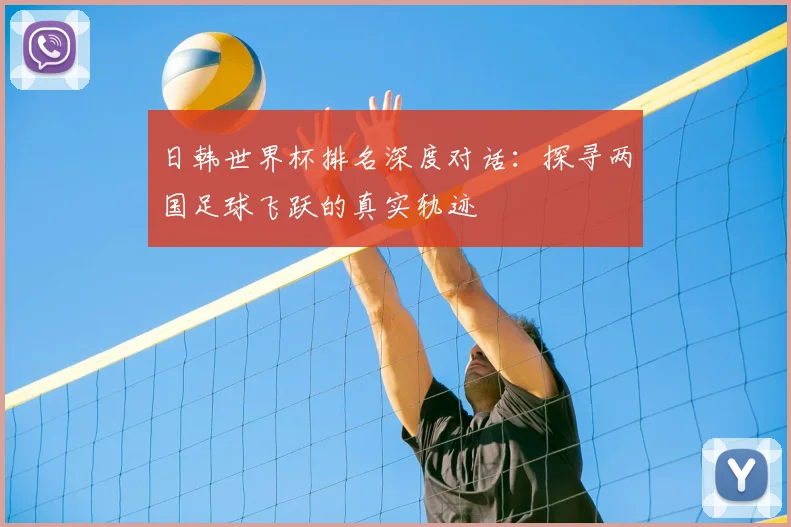 日韩世界杯排名深度对话：探寻两国足球飞跃的真实轨迹