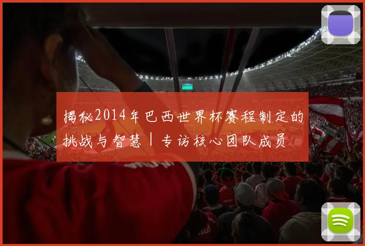 揭秘2014年巴西世界杯赛程制定的挑战与智慧｜专访核心团队成员