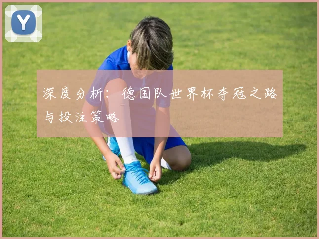 深度分析：德国队世界杯夺冠之路与投注策略