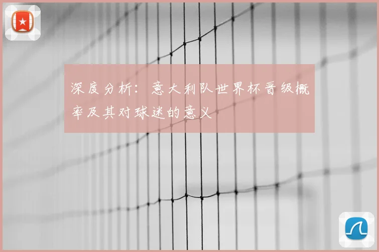 深度分析：意大利队世界杯晋级概率及其对球迷的意义