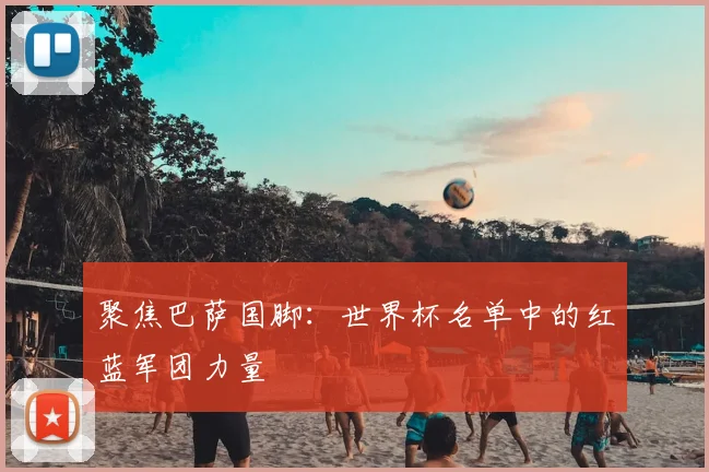 聚焦巴萨国脚：世界杯名单中的红蓝军团力量