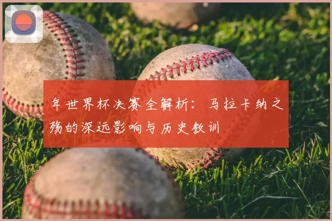 年世界杯决赛全解析：马拉卡纳之殇的深远影响与历史教训