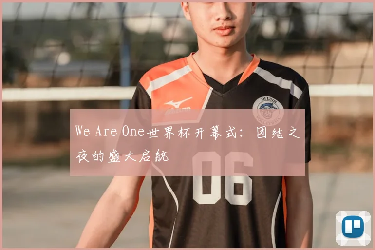 We Are One世界杯开幕式：团结之夜的盛大启航
