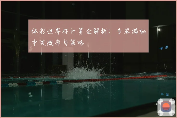 体彩世界杯计算全解析：专家揭秘中奖概率与策略
