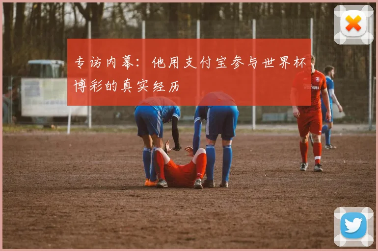 专访内幕：他用支付宝参与世界杯博彩的真实经历