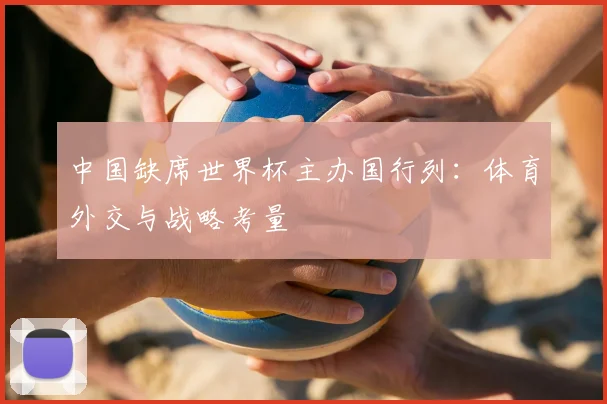 中国缺席世界杯主办国行列:体育外交与战略考量