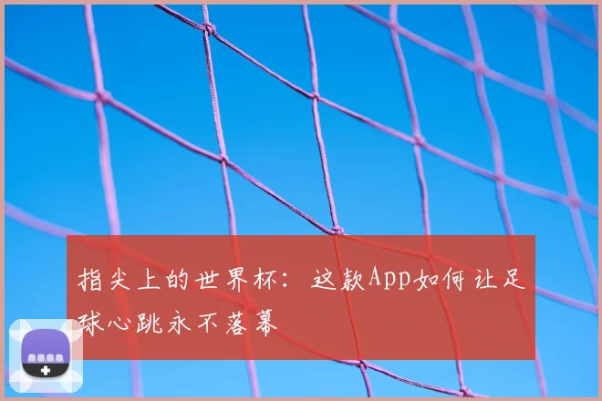 指尖上的世界杯：这款App如何让足球心跳永不落幕