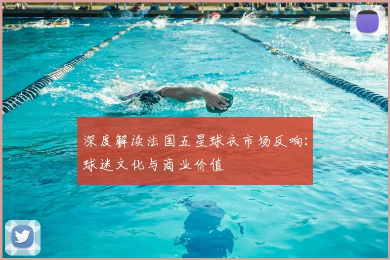 深度解读法国五星球衣市场反响：球迷文化与商业价值