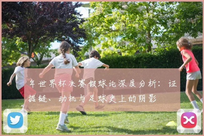 年世界杯决赛假球论深度分析:证据链、动机与足球史上的阴影