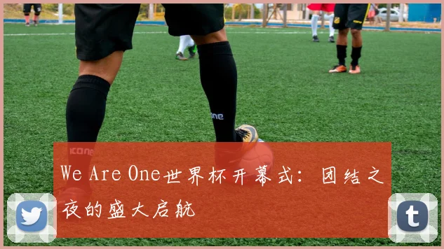 We Are One世界杯开幕式：团结之夜的盛大启航