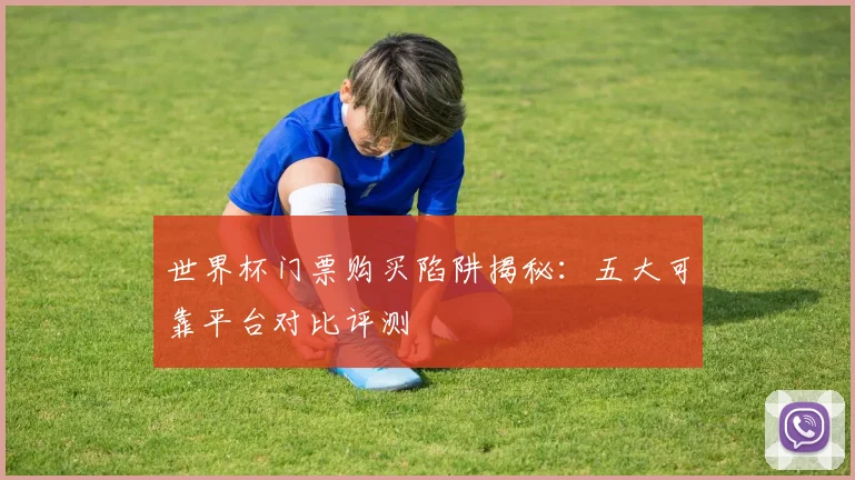 世界杯门票购买陷阱揭秘：五大可靠平台对比评测