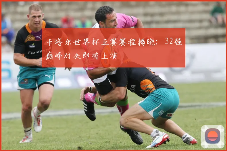 卡塔尔世界杯正赛赛程揭晓:32强巅峰对决即将上演