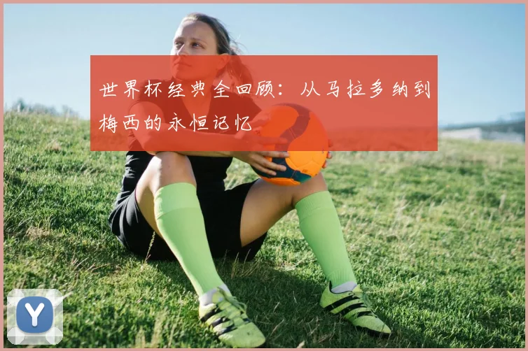 世界杯经典全回顾：从马拉多纳到梅西的永恒记忆
