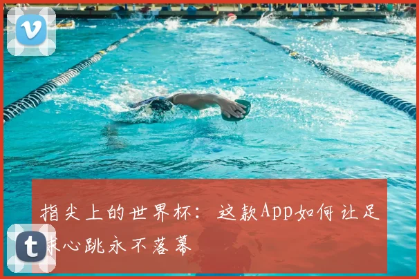 指尖上的世界杯：这款App如何让足球心跳永不落幕