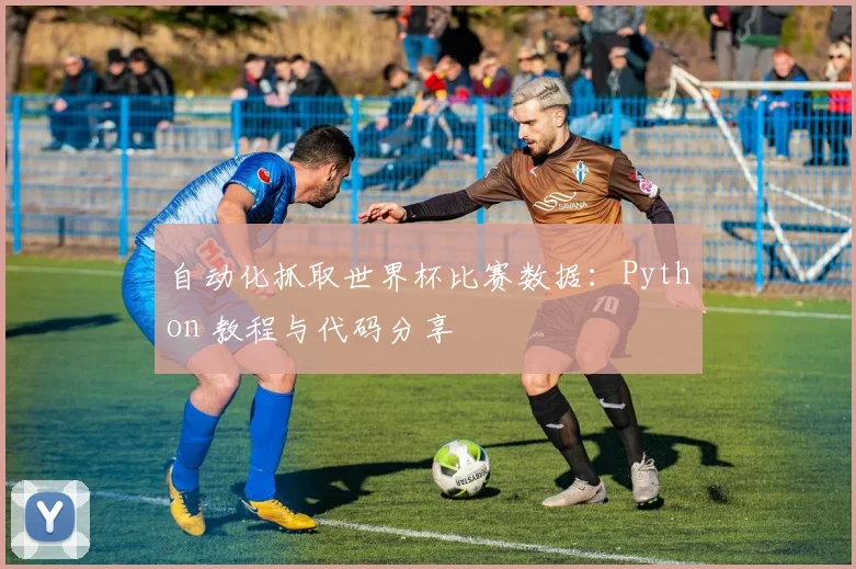 自动化抓取世界杯比赛数据：Python 教程与代码分享