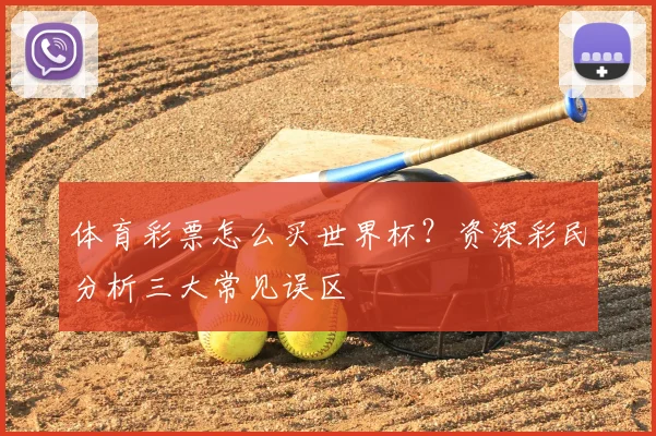 体育彩票怎么买世界杯？资深彩民分析三大常见误区