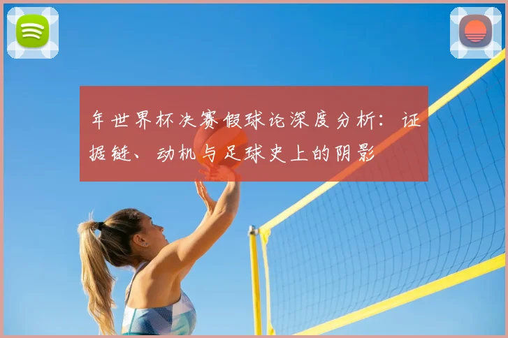 年世界杯决赛假球论深度分析：证据链、动机与足球史上的阴影