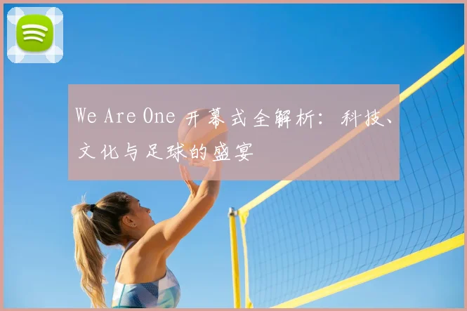 We Are One 开幕式全解析:科技、文化与足球的盛宴