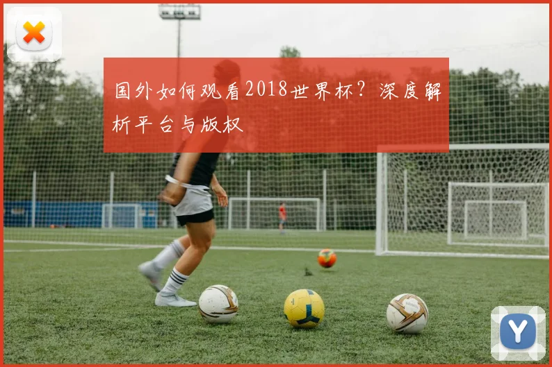国外如何观看2018世界杯？深度解析平台与版权