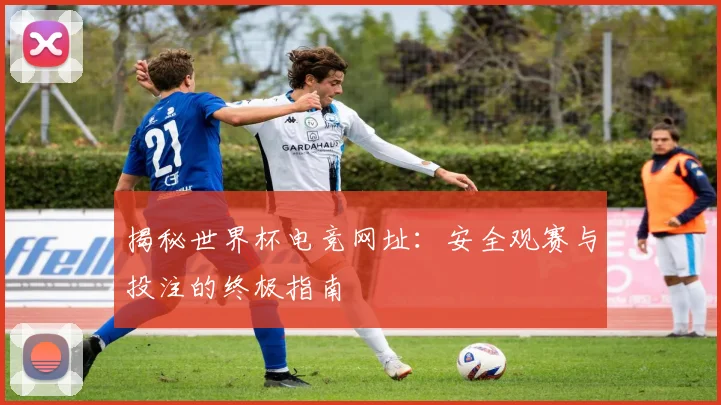 揭秘世界杯电竞网址：安全观赛与投注的终极指南