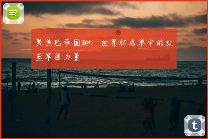 聚焦巴萨国脚：世界杯名单中的红蓝军团力量