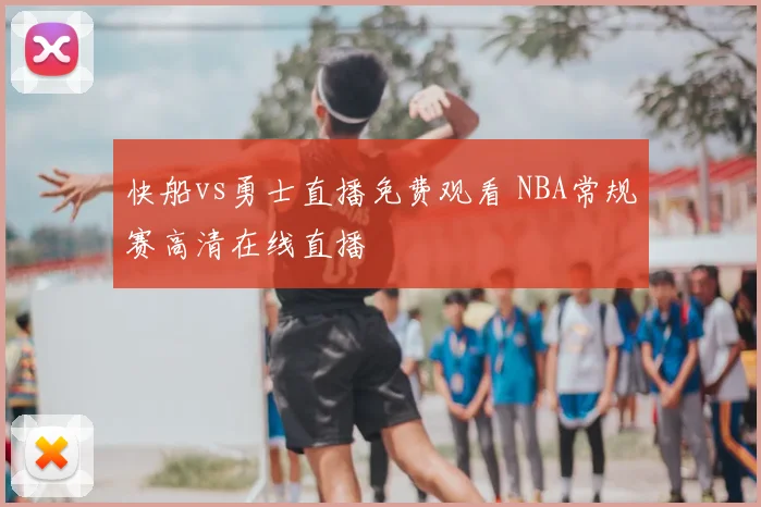 快船vs勇士直播免费观看 NBA常规赛高清在线直播