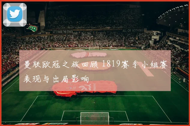 曼联欧冠之旅回顾 1819赛季小组赛表现与出局影响