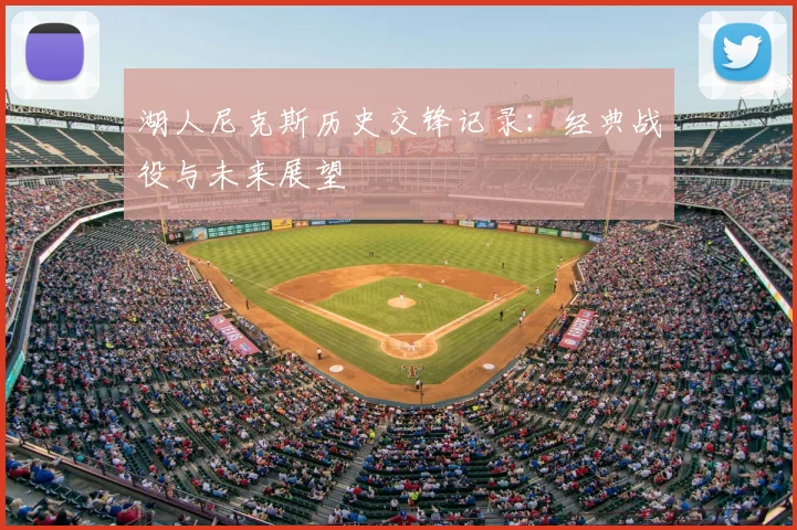 湖人尼克斯历史交锋记录：经典战役与未来展望