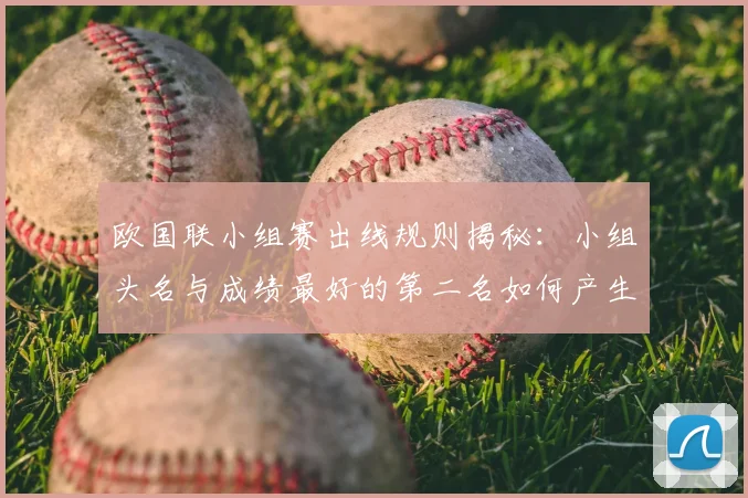 欧国联小组赛出线规则揭秘：小组头名与成绩最好的第二名如何产生