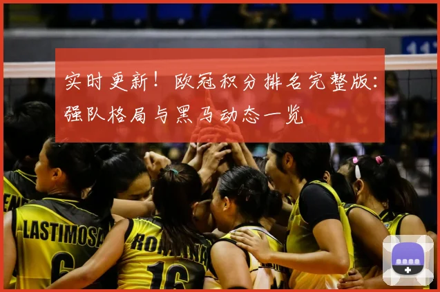 实时更新!欧冠积分排名完整版:强队格局与黑马动态一览