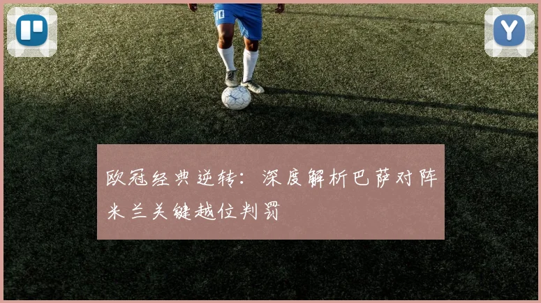 欧冠经典逆转:深度解析巴萨对阵米兰关键越位判罚