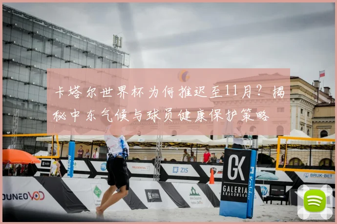 卡塔尔世界杯为何推迟至11月？揭秘中东气候与球员健康保护策略