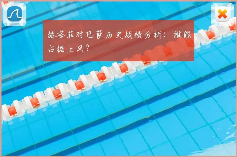 赫塔菲对巴萨历史战绩分析：谁能占据上风？