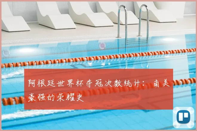 阿根廷世界杯夺冠次数统计：南美豪强的荣耀史