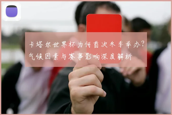 卡塔尔世界杯为何首次冬季举办？气候因素与赛事影响深度解析