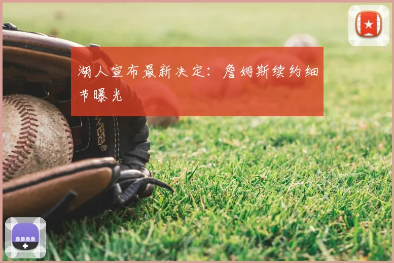 湖人宣布最新决定：詹姆斯续约细节曝光