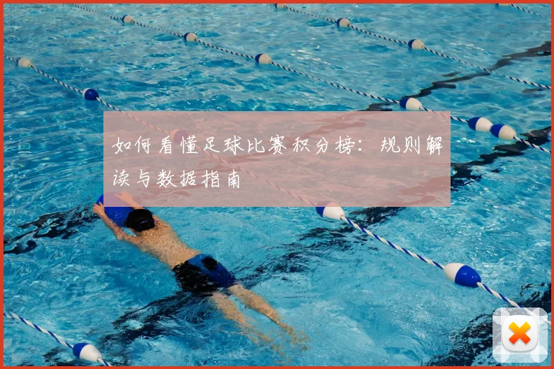 如何看懂足球比赛积分榜：规则解读与数据指南
