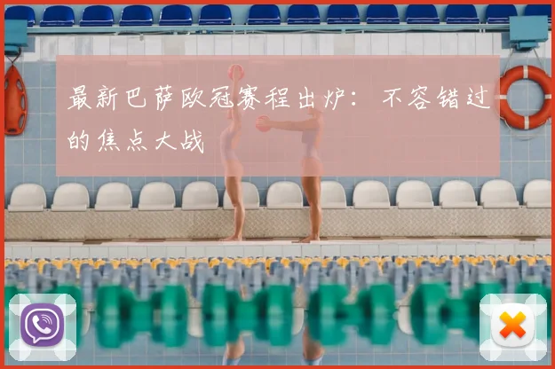 最新巴萨欧冠赛程出炉：不容错过的焦点大战