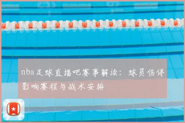 nba足球直播吧赛事解读:球员伤停影响赛程与战术安排