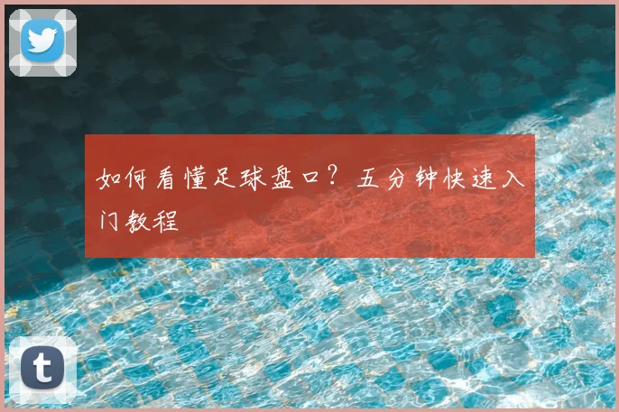 如何看懂足球盘口？五分钟快速入门教程