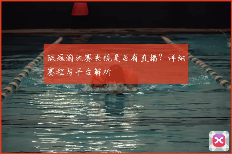 欧冠淘汰赛央视是否有直播？详细赛程与平台解析