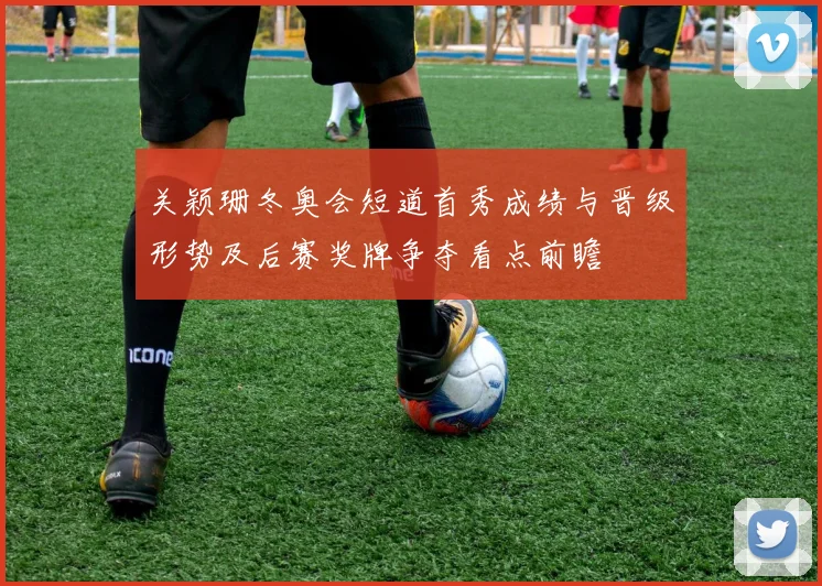 关颖珊冬奥会短道首秀成绩与晋级形势及后赛奖牌争夺看点前瞻