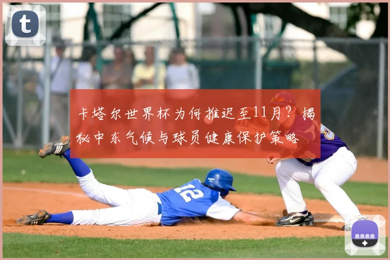 卡塔尔世界杯为何推迟至11月？揭秘中东气候与球员健康保护策略