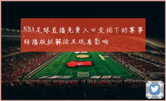 NBA足球直播免费入口变化下的赛事转播版权解读及观看影响