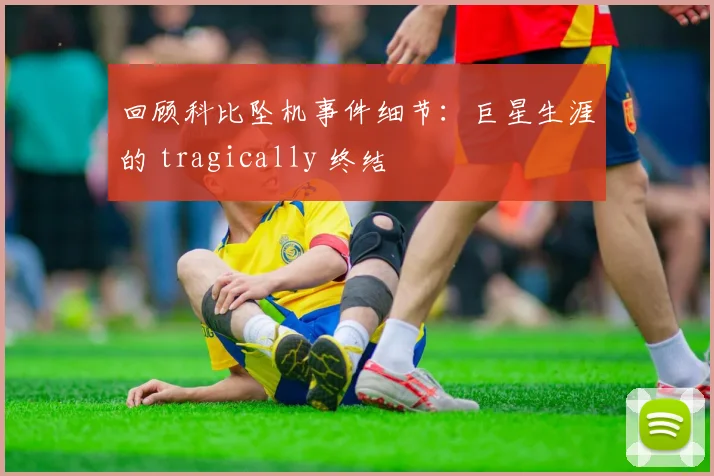 回顾科比坠机事件细节：巨星生涯的 tragically 终结